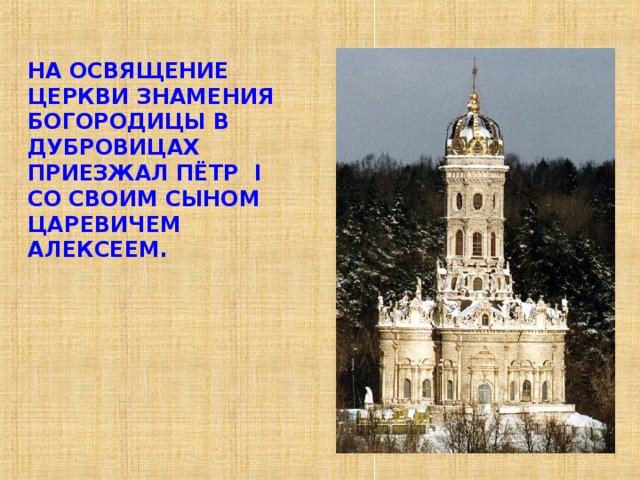 НА ОСВЯЩЕНИЕ ЦЕРКВИ ЗНАМЕНИЯ БОГОРОДИЦЫ В ДУБРОВИЦАХ ПРИЕЗЖАЛ ПЁТР I СО СВОИМ СЫНОМ ЦАРЕВИЧЕМ АЛЕКСЕЕМ. 