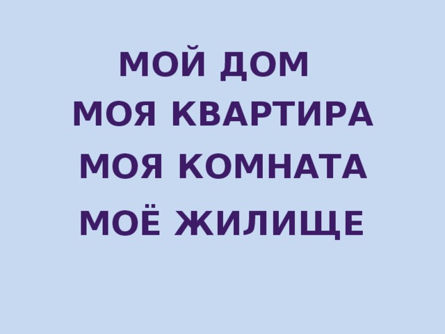 Мой дом Моя квартира Моя комната Моё жилище 