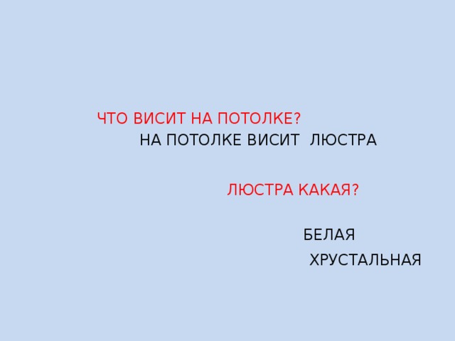  ЧТО ВИСИТ НА ПОТОЛКЕ?  НА ПОТОЛКЕ ВИСИТ ЛЮСТРА  ЛЮСТРА КАКАЯ?  БЕЛАЯ  ХРУСТАЛЬНАЯ 