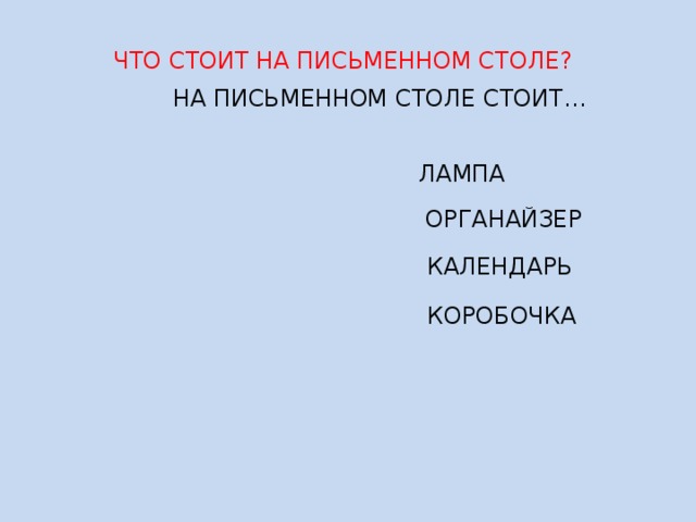  ЧТО СТОИТ НА ПИСЬМЕННОМ СТОЛЕ?  НА ПИСЬМЕННОМ СТОЛЕ СТОИТ…  ЛАМПА  ОРГАНАЙЗЕР  КАЛЕНДАРЬ  КОРОБОЧКА 