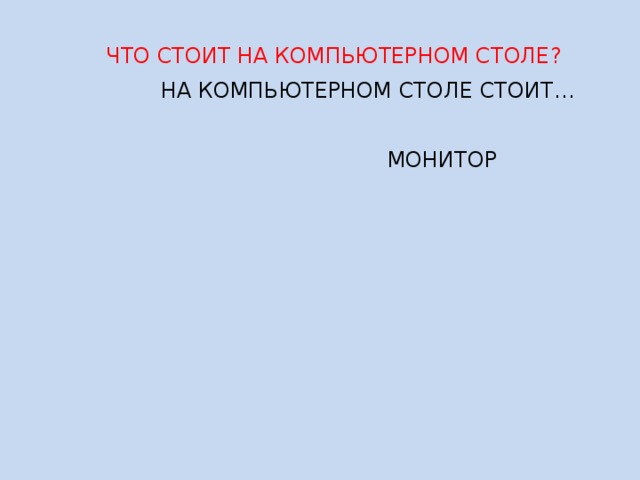  ЧТО СТОИТ НА КОМПЬЮТЕРНОМ СТОЛЕ?  НА КОМПЬЮТЕРНОМ СТОЛЕ СТОИТ…  МОНИТОР 