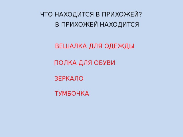  ЧТО НАХОДИТСЯ В ПРИХОЖЕЙ?  В ПРИХОЖЕЙ НАХОДИТСЯ  ВЕШАЛКА ДЛЯ ОДЕЖДЫ  ПОЛКА ДЛЯ ОБУВИ  ЗЕРКАЛО  ТУМБОЧКА 