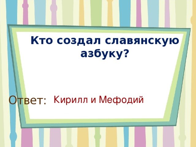 Кто создал славянскую азбуку?   Ответ: Кирилл и Мефодий 