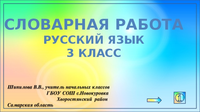 Словарная работа Русский язык 3 класс Шипилова В.В., учитель начальных классов ГБОУ СОШ с.Новокуровка Хворостянский район Самарская область 