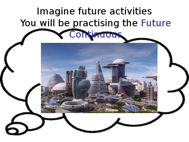 Imagine future activities You will be practising the Future Continuous 