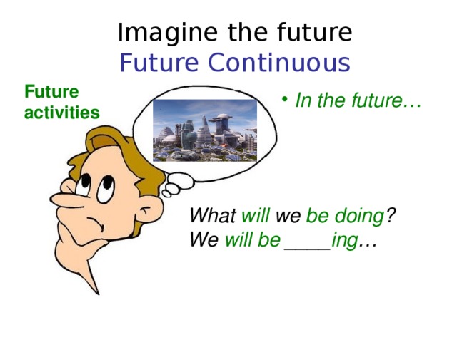 Imagine the future  Future Continuous Future activities  In the future… What will we be doing ? We will be ____ ing … 