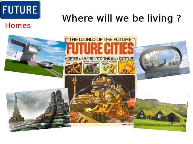 Where will we be living ? Homes 