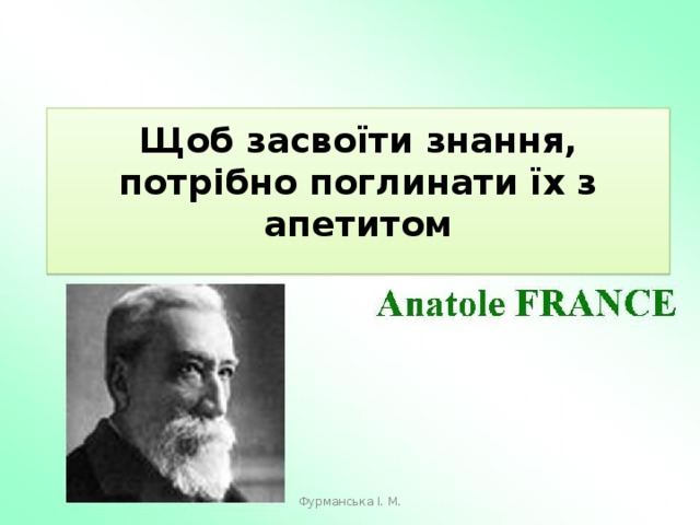 Щоб засвоїти знання, потрібно поглинати їх з апетитом Фурманська І. М. 