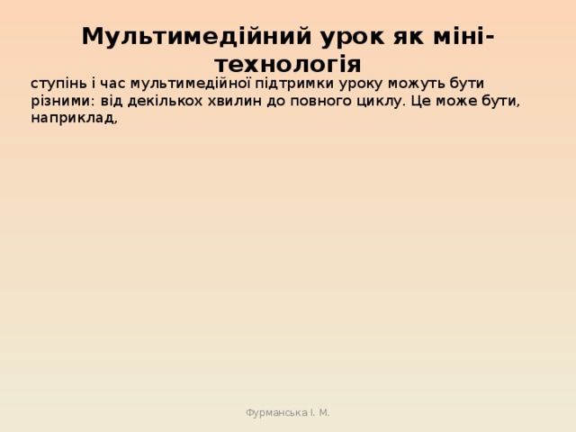 Мультимедійний урок як міні-технологія ступінь і час мультимедійної підтримки уроку можуть бути різними: від декількох хвилин до повного циклу. Це може бути, наприклад, Фурманська І. М. 