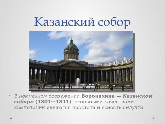 Казанский собор В помпезном сооружении Воронихина — Казанском соборе (1801—1811) , основными качествами композиции являются простота и ясность силуэта . 