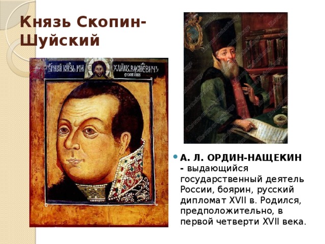 Князь Скопин-Шуйский А. Л. ОРДИН-НАЩЕКИН - выдающийся государственный деятель России, боярин, русский дипломат XVII в. Родился, предположительно, в первой четверти XVII века. 
