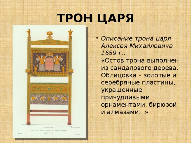 ТРОН ЦАРЯ Описание трона царя Алексея Михайловича 1659 г.:  «Остов трона выполнен из сандалового дерева. Облицовка – золотые и серебряные пластины, украшенные причудливыми орнаментами, бирюзой и алмазами…» 