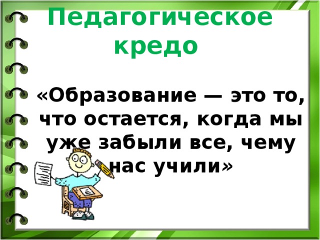 Педагогическое кредо  «Образование — это то, что остается, когда мы уже забыли все, чему нас учили » 