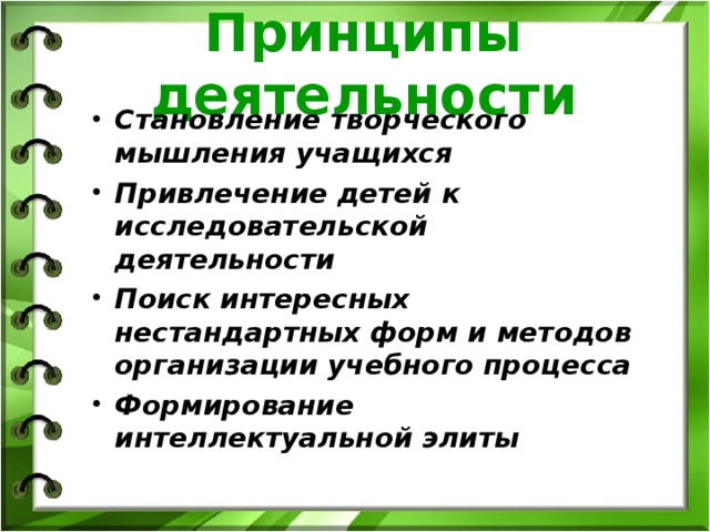 Принципы деятельности Становление творческого мышления учащихся Привлечение детей к исследовательской деятельности Поиск интересных нестандартных форм и методов организации учебного процесса Формирование интеллектуальной элиты  