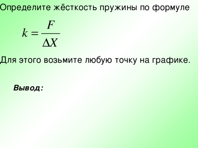 Определите жёсткость пружины по формуле Для этого возьмите любую точку на графике. Вывод: 