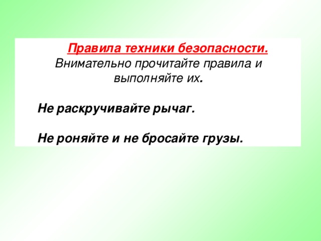 Правила техники безопасности. Внимательно прочитайте правила и выполняйте их .  Не раскручивайте рычаг.  Не роняйте и не бросайте грузы. 