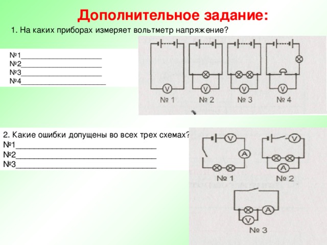 Дополнительное задание: 1. На каких приборах измеряет вольтметр напряжение? № 1____________________ № 2____________________ № 3____________________ № 4_____________________ 2. Какие ошибки допущены во всех трех схемах? № 1_______________________________ № 2_______________________________ № 3_______________________________ 