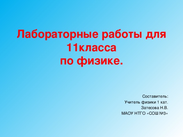 Лабораторные работы для 11класса  по физике. Составитель: Учитель физики 1 кат. Затесова Н.В. МАОУ НТГО «СОШ №3» 