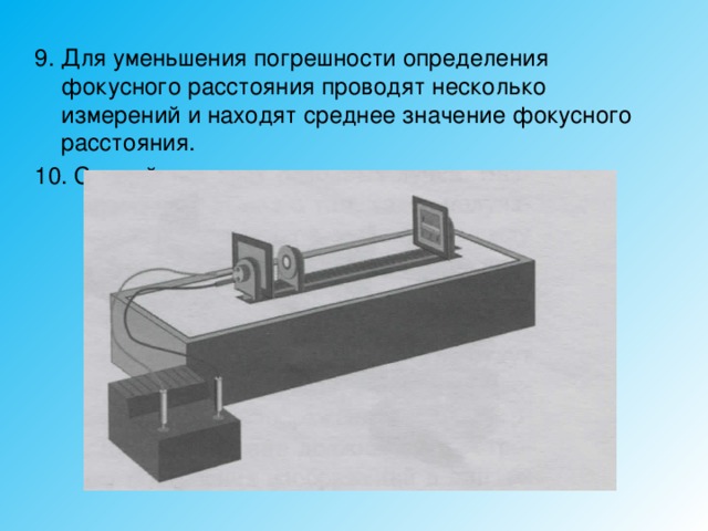 9. Для уменьшения погрешности определения фокусного расстояния проводят несколько измерений и находят среднее значение фокусного расстояния. 10. Сделайте вывод. 