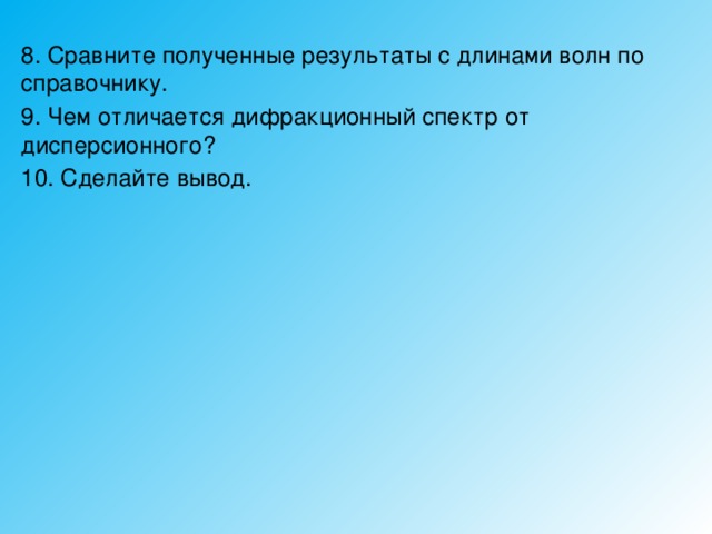 8. Сравните полученные результаты с длинами волн по справочнику. 9. Чем отличается дифракционный спектр от дисперсионного? 10. Сделайте вывод. 