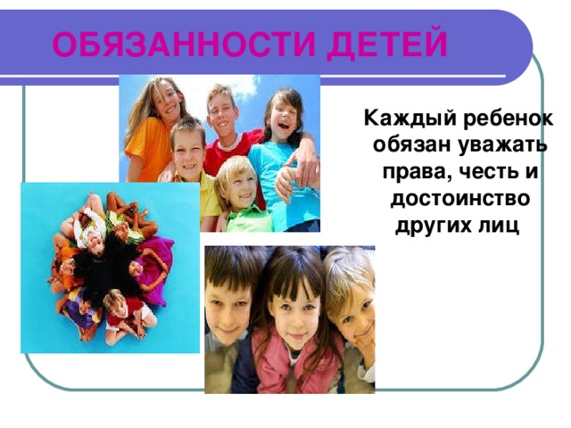 ОБЯЗАННОСТИ ДЕТЕЙ  Каждый ребенок обязан уважать права, честь и достоинство других лиц 