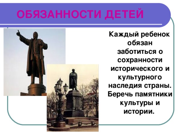 ОБЯЗАННОСТИ ДЕТЕЙ  Каждый ребенок обязан заботиться о сохранности исторического и культурного наследия страны. Беречь памятники культуры и истории. 