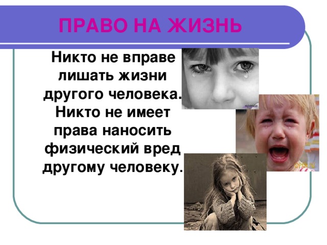 ПРАВО НА ЖИЗНЬ  Никто не вправе лишать жизни другого человека. Никто не имеет права наносить физический вред другому человеку . 