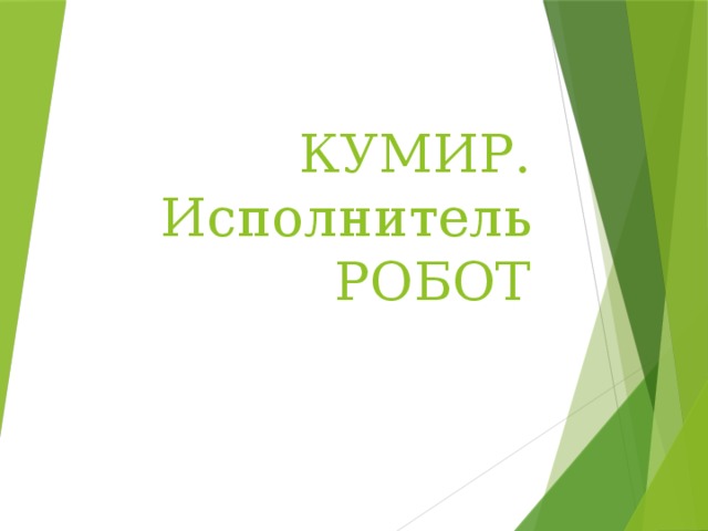 КУМИР. Исполнитель РОБОТ 