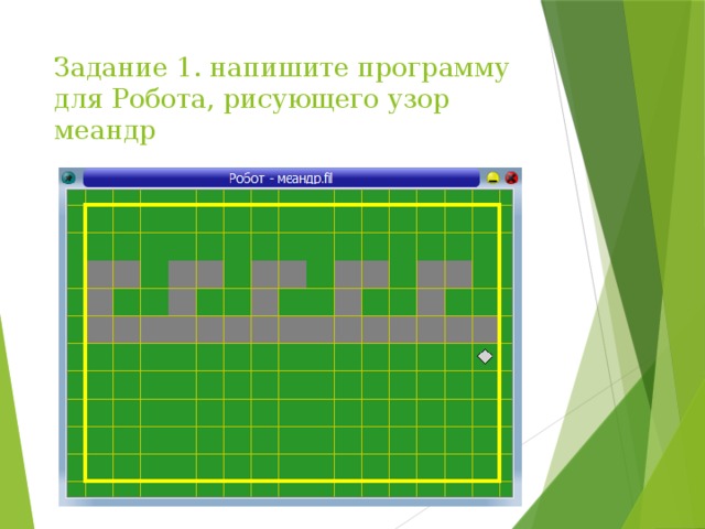 Задание 1. напишите программу для Робота, рисующего узор меандр 
