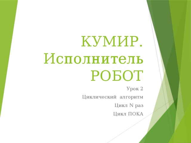 КУМИР. Исполнитель РОБОТ Урок 2 Циклический алгоритм Цикл N раз Цикл ПОКА 