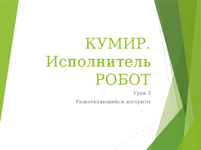 КУМИР. Исполнитель РОБОТ Урок 3 Разветвляющийся алгоритм 