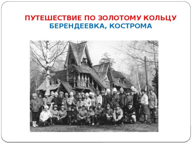 ПУТЕШЕСТВИЕ ПО ЗОЛОТОМУ КОЛЬЦУ  БЕРЕНДЕЕВКА, КОСТРОМА 