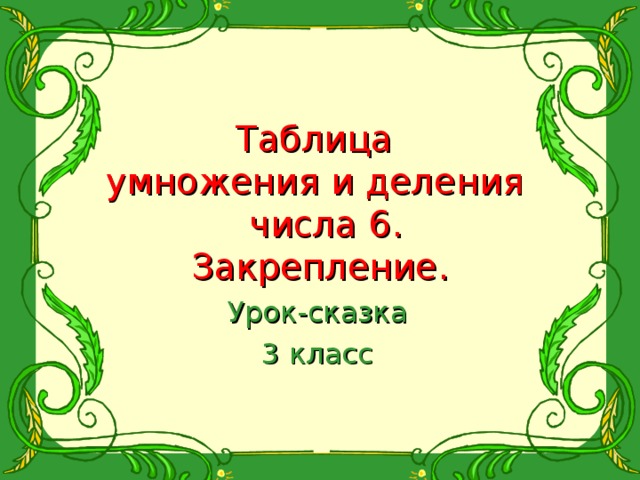Таблица  умножения и деления  числа 6.  Закрепление. Урок-сказка 3 класс 