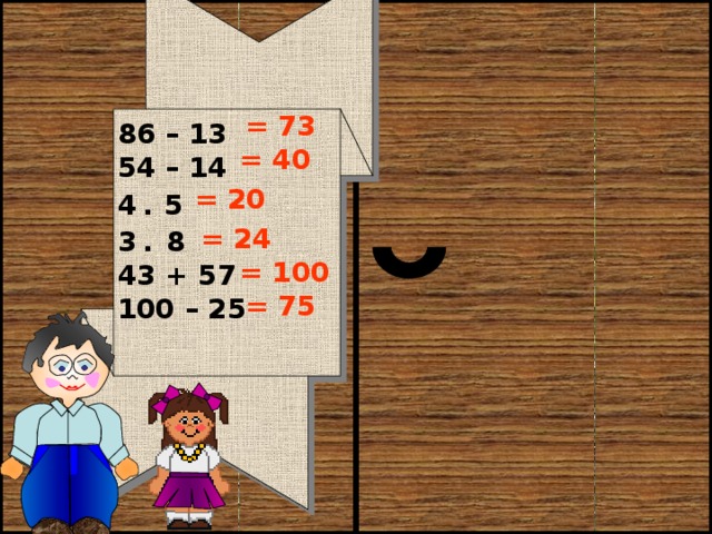 86 – 13 54 – 14 4 .  5 3 . 8 43 + 57 100 – 25 = 73 = 40 = 20 = 24 = 100 = 75 