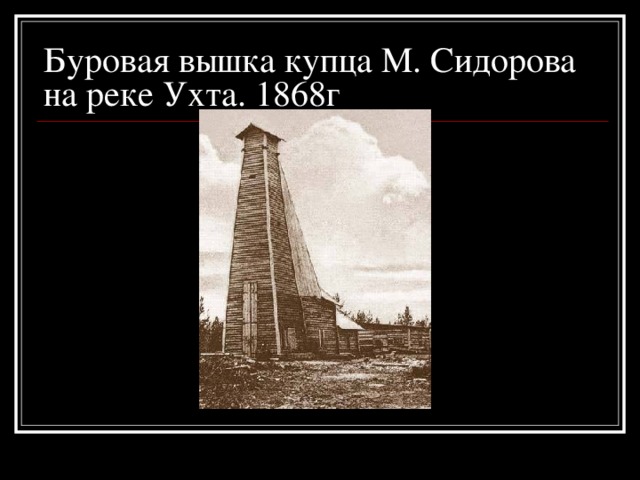 Буровая вышка купца М. Сидорова на реке Ухта. 1868г 