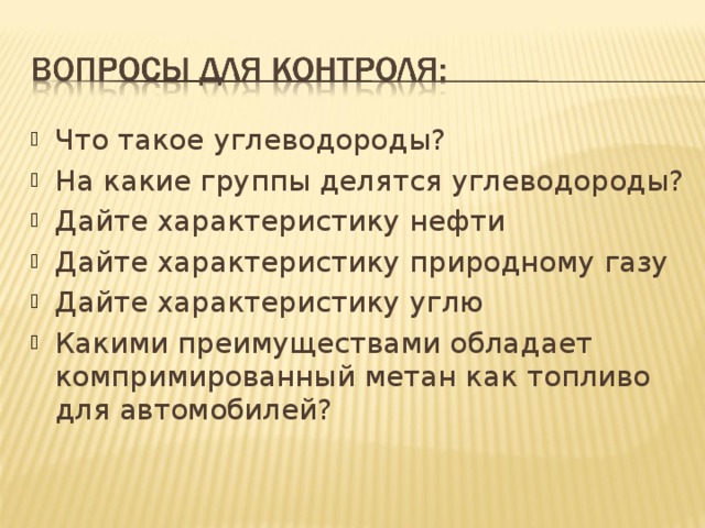 Что такое углеводороды? На какие группы делятся углеводороды? Дайте характеристику нефти Дайте характеристику природному газу Дайте характеристику углю Какими преимуществами обладает компримированный метан как топливо для автомобилей? 