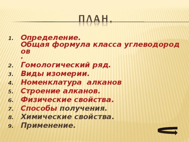 Определение . Общая формула класса углеводородов . Гомологический ряд . Виды изомерии . Номенклатура  алканов Строение  алканов . Физические свойства . Способы получения . Химические свойства . Применение .  
