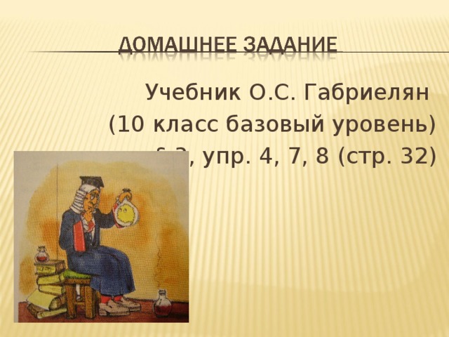 Учебник О . С . Габриелян (10 класс базовый уровень) § 3 , упр . 4 , 7 , 8 ( стр . 32 ) 