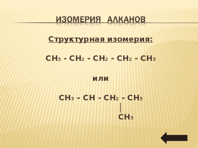 Структурная изомерия :  CH 3 - CH 2 - CH 2 - CH 2 - CH 3  или  CH 3 – CH - CH 2 - CH 3   │   CH 3  