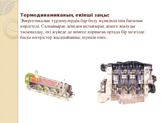 Термодинамиканың екiншi заңы:  Э нергетикалық түрленулердiң бар болу мүмкiндiгiнiң бағытын көрсетедi. Салқынырақ денеден ыстығырақ денеге жылуды тасымалдау, екi жүйеде де немесе қоршаған ортада бiр мезгiлде басқа өзгерiстер жасамайынша, мүмкiн емес.   