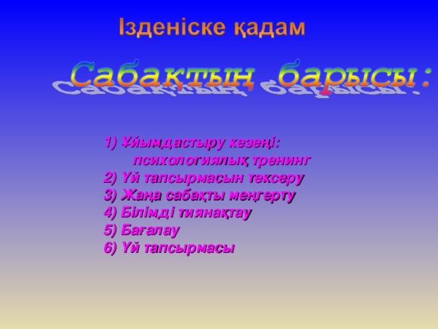 1) Ұйымдастыру кезеңі: психологиялық тренинг 2) Үй тапсырмасын тексеру 3) Жаңа сабақты меңгерту 4) Білімді тиянақтау 5) Бағалау 6) Үй тапсырмасы 