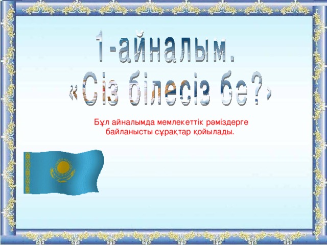 Бұл айналымда мемлекеттік рәміздерге байланысты сұрақтар қойылады. 