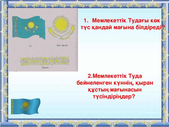 Мемлекеттік Тудағы көк түс қандай мағына білдіреді? 2.Мемлекеттік Туда бейнеленген күннің, қыран құстың мағынасын түсіндіріңдер? 