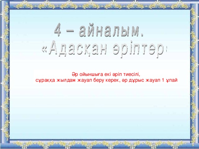 Әр ойыншыға екі әріп тиесілі, сұраққа жылдам жауап беру керек, әр дұрыс жауап 1 ұпай 