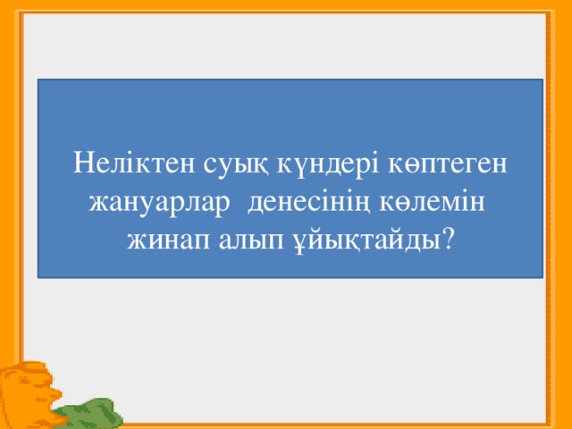  Неліктен суық күндері көптеген жануарлар денесінің көлемін жинап алып ұйықтайды? 