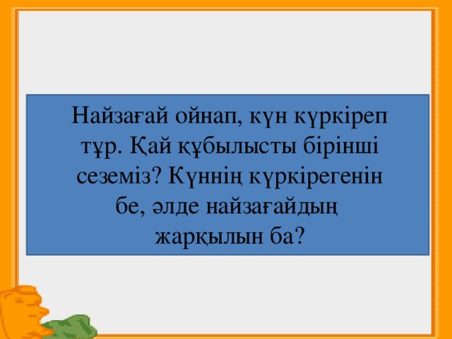 Найзағай ойнап, күн күркіреп тұр. Қай құбылысты бірінші сеземіз? Күннің күркірегенін бе, әлде найзағайдың жарқылын ба?   