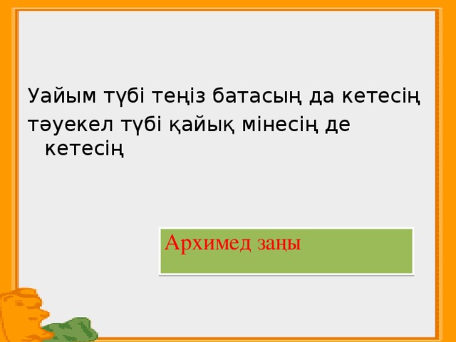 Уайым түбі теңіз батасың да кетесің тәуекел түбі қайық мінесің де кетесің Архимед заңы 