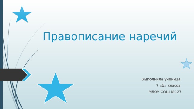 Правописание наречий Выполнила ученица 7 «б» класса МБОУ СОШ №127 