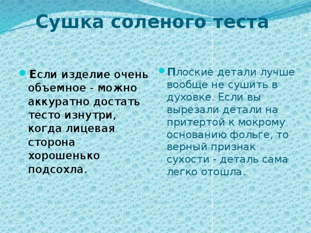 Сушка соленого теста   Е сли изделие очень объемное - можно аккуратно достать тесто изнутри, когда лицевая сторона хорошенько подсохла. П лоские детали лучше вообще не сушить в духовке. Если вы вырезали детали на притертой к мокрому основанию фольге, то верный признак сухости - деталь сама легко отошла.      