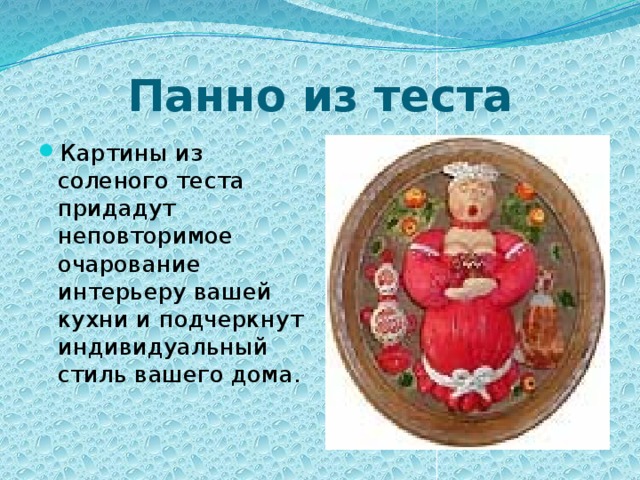 Панно из теста Картины из соленого теста придадут неповторимое очарование интерьеру вашей кухни и подчеркнут индивидуальный стиль вашего дома. 